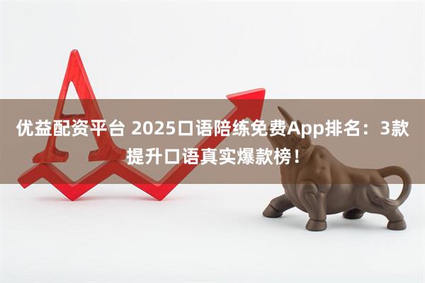 优益配资平台 2025口语陪练免费App排名：3款提升口语真实爆款榜！