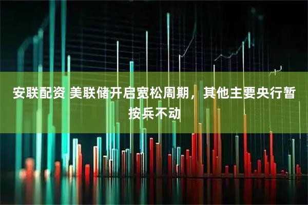 安联配资 美联储开启宽松周期，其他主要央行暂按兵不动