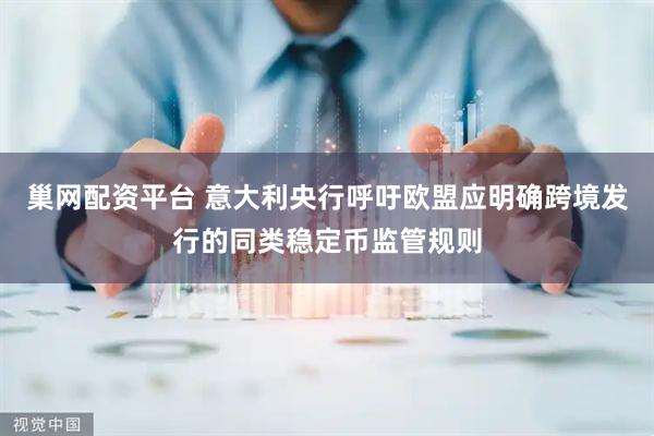 巢网配资平台 意大利央行呼吁欧盟应明确跨境发行的同类稳定币监管规则