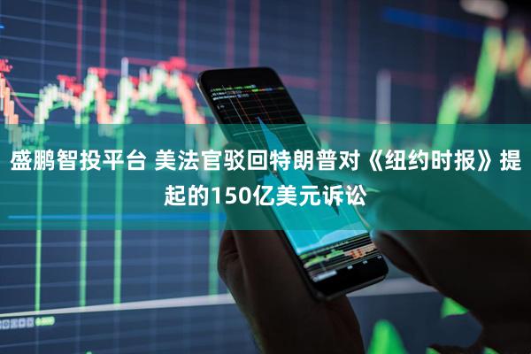 盛鹏智投平台 美法官驳回特朗普对《纽约时报》提起的150亿美元诉讼