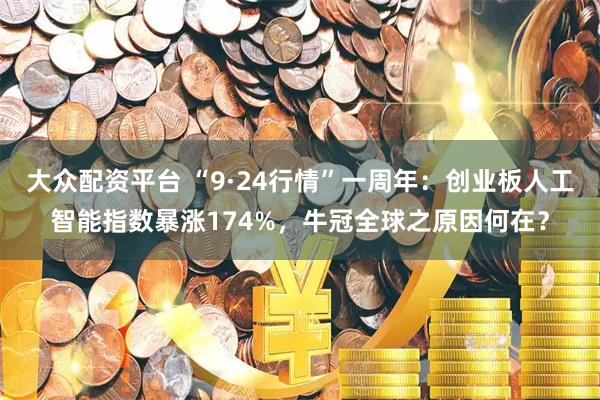 大众配资平台 “9·24行情”一周年：创业板人工智能指数暴涨174%，牛冠全球之原因何在？