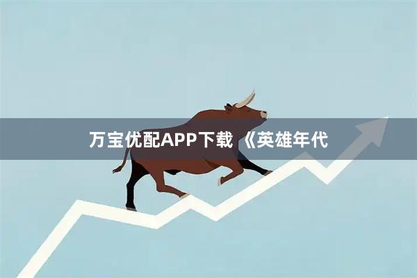 万宝优配APP下载 《英雄年代