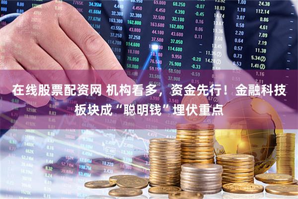 在线股票配资网 机构看多，资金先行！金融科技板块成“聪明钱”埋伏重点