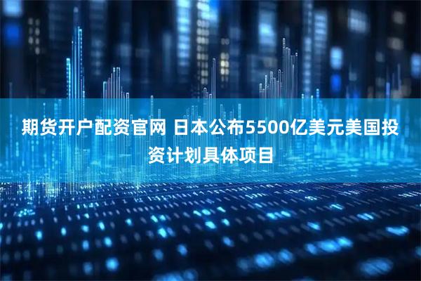 期货开户配资官网 日本公布5500亿美元美国投资计划具体项目