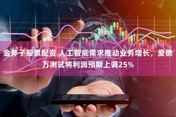 金斧子股票配资 人工智能需求推动业务增长，爱德万测试将利润预期上调25%