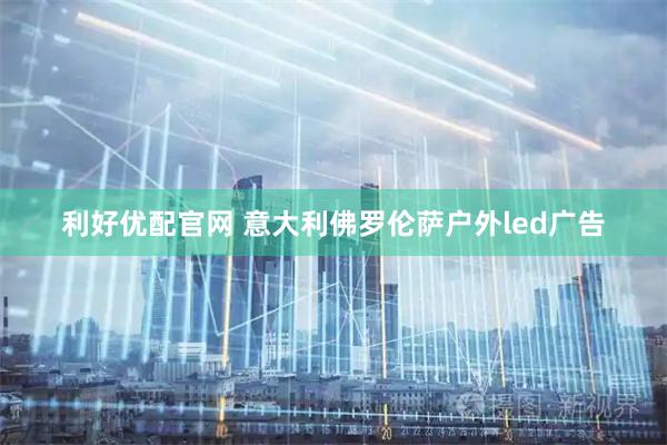 利好优配官网 意大利佛罗伦萨户外led广告