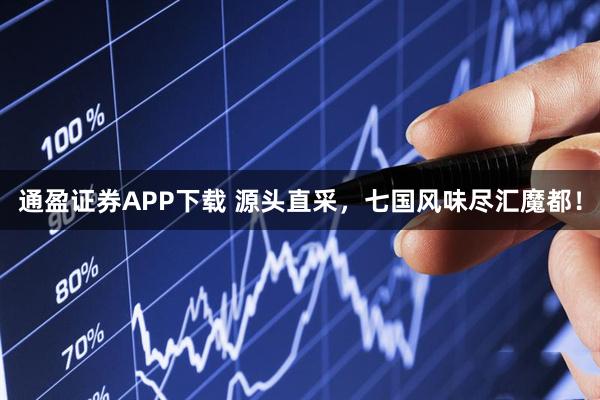 通盈证券APP下载 源头直采，七国风味尽汇魔都！