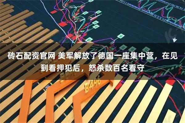 砖石配资官网 美军解放了德国一座集中营，在见到看押犯后，怒杀数百名看守
