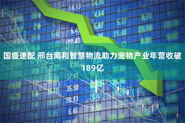 国盛速配 邢台南和智慧物流助力宠物产业年营收破189亿