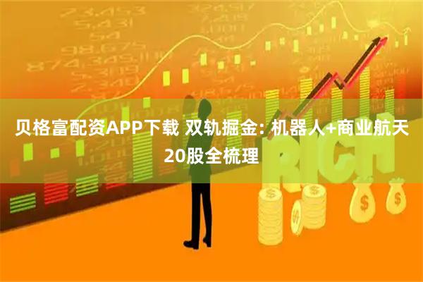 贝格富配资APP下载 双轨掘金: 机器人+商业航天20股全梳理