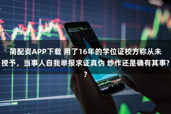 简配资APP下载 用了16年的学位证校方称从未授予，当事人自我举报求证真伪 炒作还是确有其事?