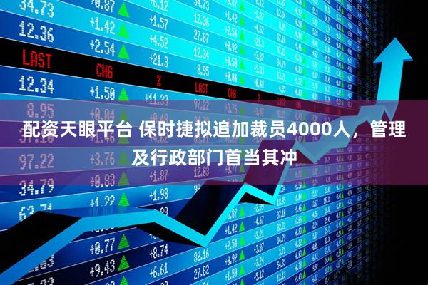 配资天眼平台 保时捷拟追加裁员4000人，管理及行政部门首当其冲