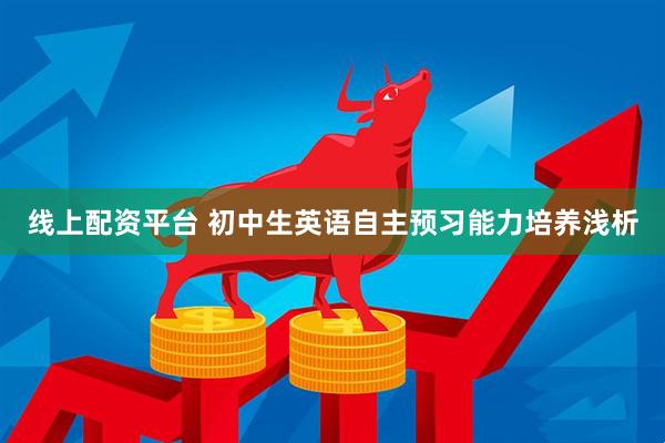 线上配资平台 初中生英语自主预习能力培养浅析